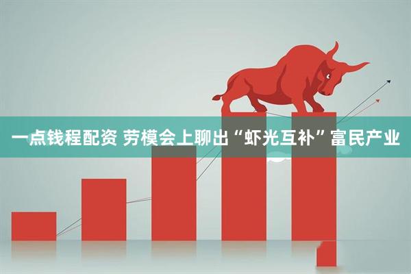 一点钱程配资 劳模会上聊出“虾光互补”富民产业