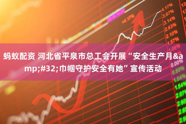 蚂蚁配资 河北省平泉市总工会开展“安全生产月&#32;巾帼守护安全有她”宣传活动