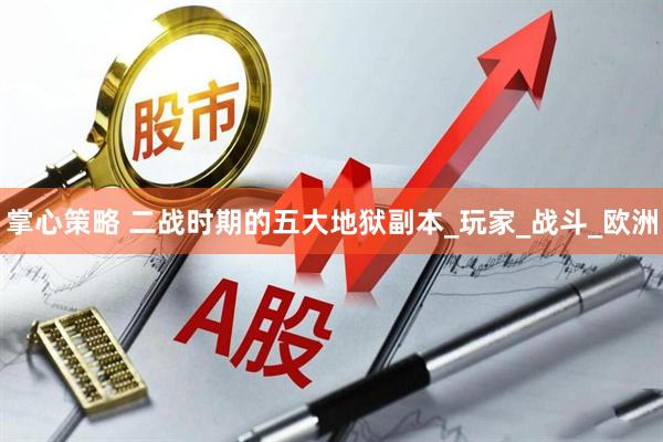 掌心策略 二战时期的五大地狱副本_玩家_战斗_欧洲