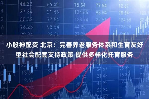 小股神配资 北京：完善养老服务体系和生育友好型社会配套支持政策 提供多样化托育服务