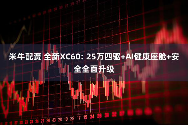 米牛配资 全新XC60: 25万四驱+AI健康座舱+安全全面升级