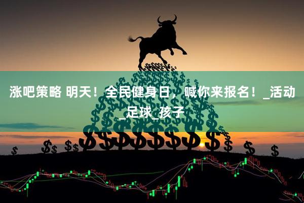 涨吧策略 明天！全民健身日，喊你来报名！_活动_足球_孩子