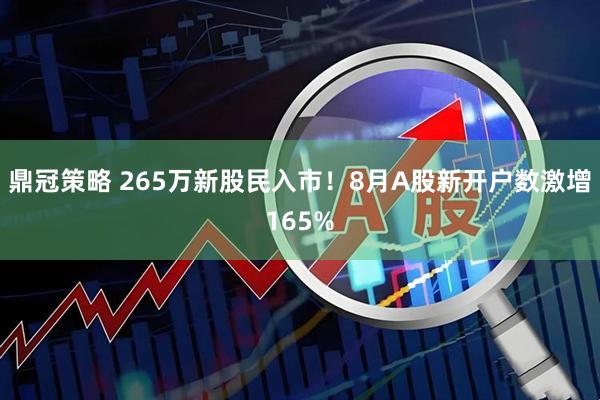 鼎冠策略 265万新股民入市！8月A股新开户数激增165%