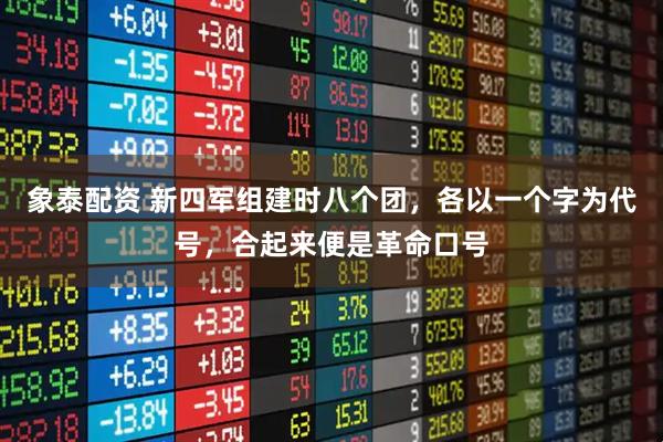 象泰配资 新四军组建时八个团，各以一个字为代号，合起来便是革命口号