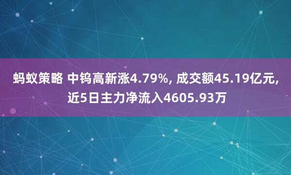 蚂蚁策略 中钨高新涨4.79%, 成交额45.19亿元, 近5日主力净流入4605.93万