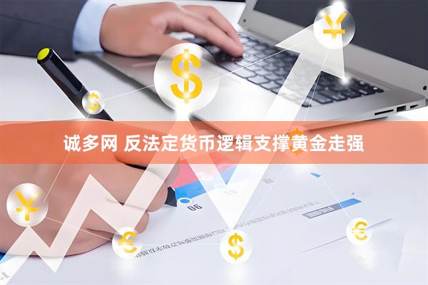 诚多网 反法定货币逻辑支撑黄金走强