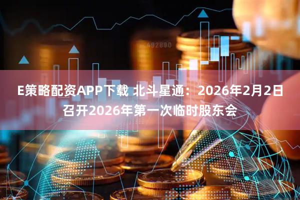 E策略配资APP下载 北斗星通：2026年2月2日召开2026年第一次临时股东会